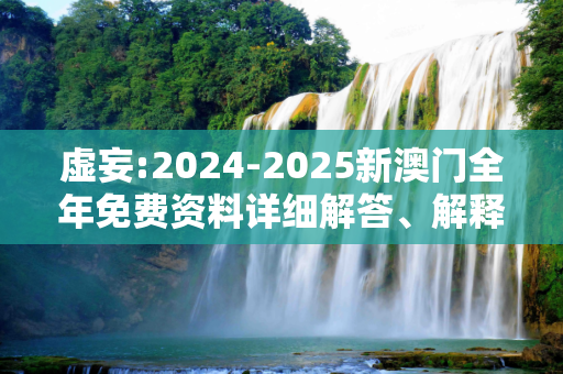 虚妄:2024-2025新澳门全年免费资料详细解答、解释与落实