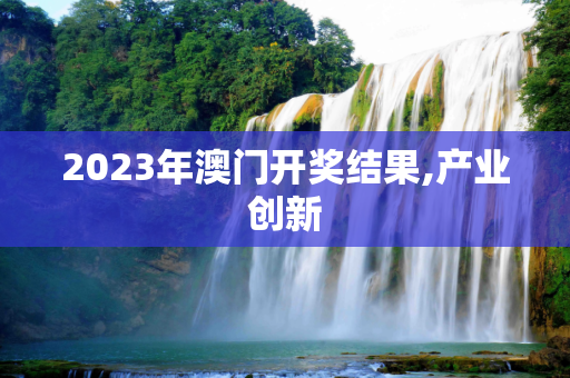 2023年澳门开奖结果,产业创新