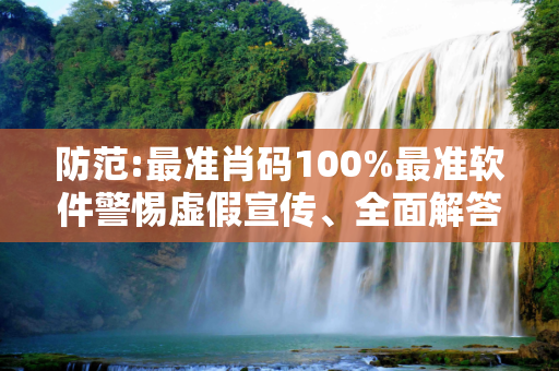 防范:最准肖码100%最准软件警惕虚假宣传、全面解答与解释