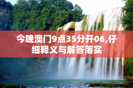 今晚澳门9点35分开06,仔细释义与解答落实