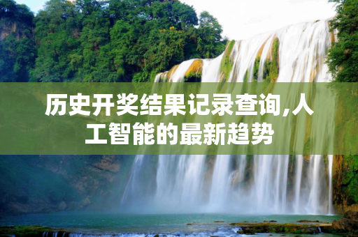 历史开奖结果记录查询,人工智能的最新趋势