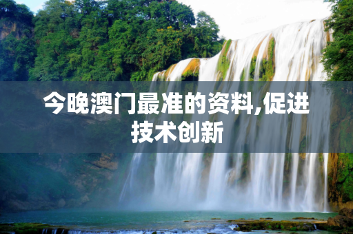 今晚澳门最准的资料,促进技术创新