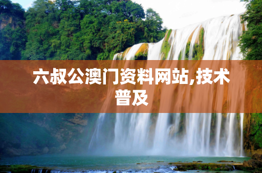 六叔公澳门资料网站,技术普及