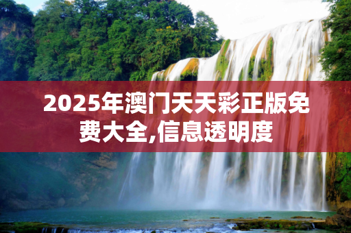 2025年澳门天天彩正版免费大全,信息透明度
