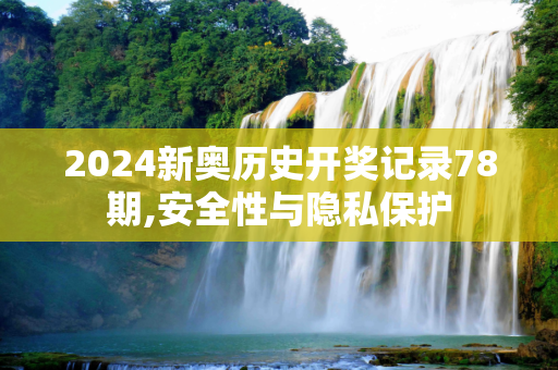 2024新奥历史开奖记录78期,安全性与隐私保护