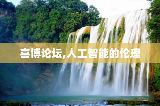 喜博论坛,人工智能的伦理