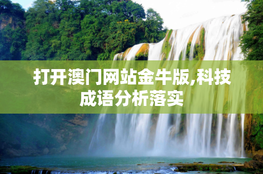打开澳门网站金牛版,科技成语分析落实