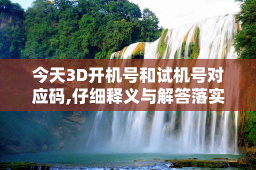 今天3D开机号和试机号对应码,仔细释义与解答落实