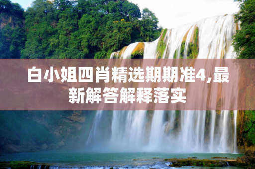 白小姐四肖精选期期准4,最新解答解释落实
