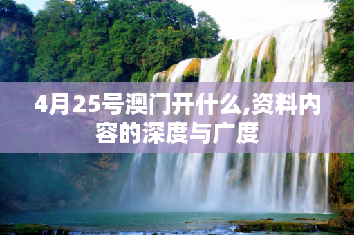 4月25号澳门开什么,资料内容的深度与广度