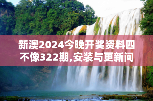 新澳2024今晚开奖资料四不像322期,安装与更新问题