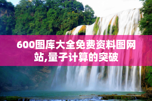 600图库大全免费资料图网站,量子计算的突破