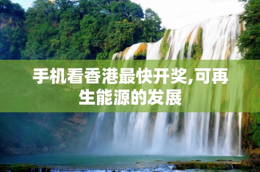 手机看香港最快开奖,可再生能源的发展