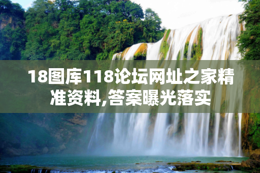 18图库118论坛网址之家精准资料,答案曝光落实