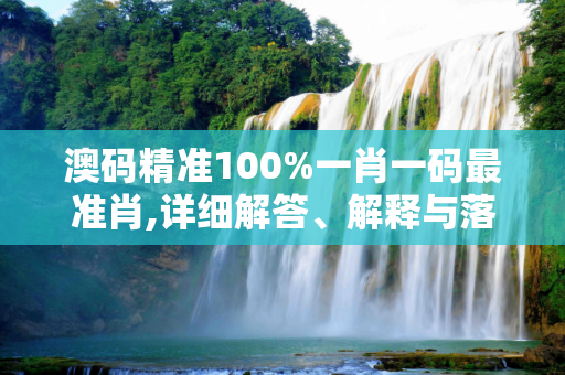 澳码精准100%一肖一码最准肖,详细解答、解释与落实