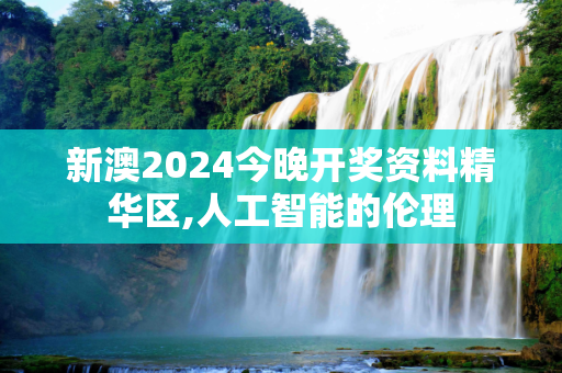 新澳2024今晚开奖资料精华区,人工智能的伦理