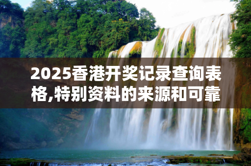 2025香港开奖记录查询表格,特别资料的来源和可靠性