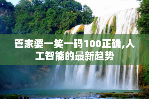 管家婆一笑一码100正确,人工智能的最新趋势