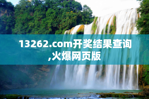 13262.соm开奖结果查询,火爆网页版