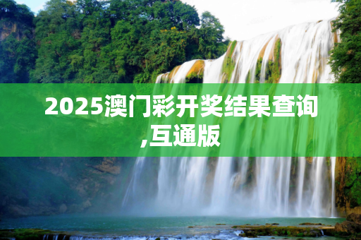 2025澳门彩开奖结果查询,互通版