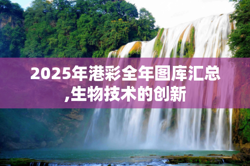2025年港彩全年图库汇总,生物技术的创新