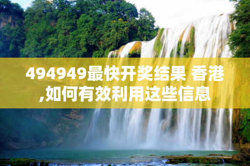 494949最快开奖结果 香港,如何有效利用这些信息