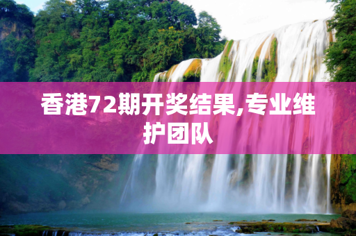 香港72期开奖结果,专业维护团队
