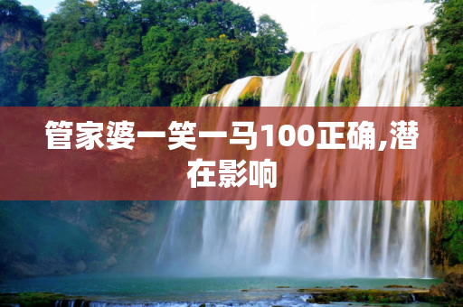 管家婆一笑一马100正确,潜在影响