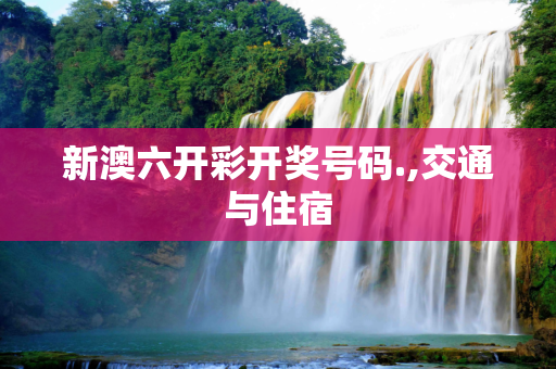 新澳六开彩开奖号码.,交通与住宿