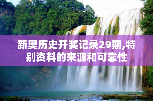 新奥历史开奖记录29期,特别资料的来源和可靠性