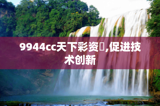 9944cc天下彩资枓,促进技术创新