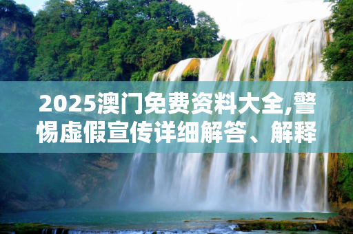 2025澳门免费资料大全,警惕虚假宣传详细解答、解释与落实