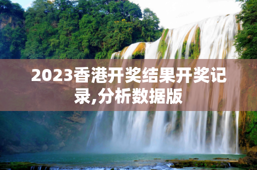 2023香港开奖结果开奖记录,分析数据版