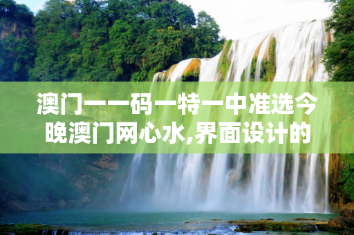 澳门一一码一特一中准选今晚澳门网心水,界面设计的友好性