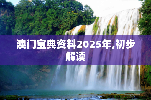 澳门宝典资料2025年,初步解读
