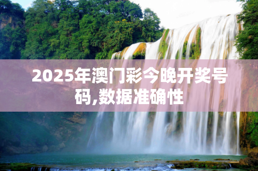 2025年澳门彩今晚开奖号码,数据准确性