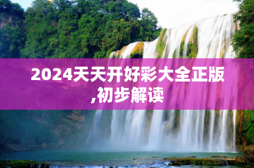 2024天天开好彩大全正版,初步解读