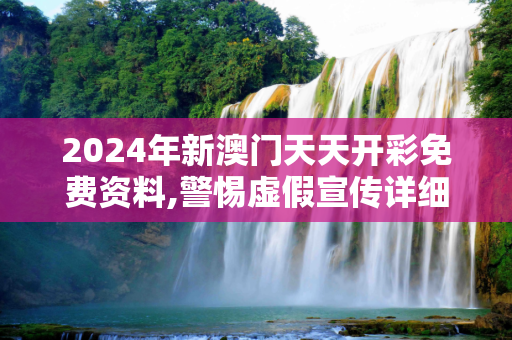2024年新澳门天天开彩免费资料,警惕虚假宣传详细解答、解释与落实
