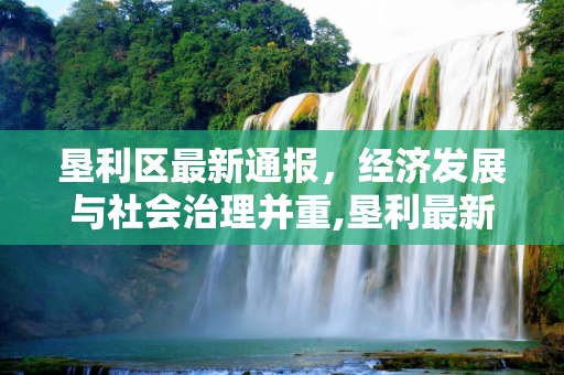 垦利区最新通报，经济发展与社会治理并重,垦利最新通报