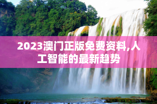 2023澳门正版免费资料,人工智能的最新趋势