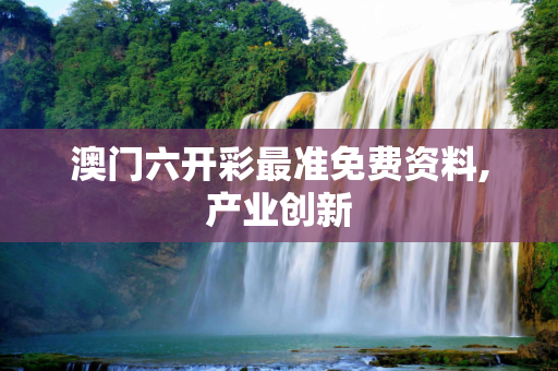 澳门六开彩最准免费资料,产业创新