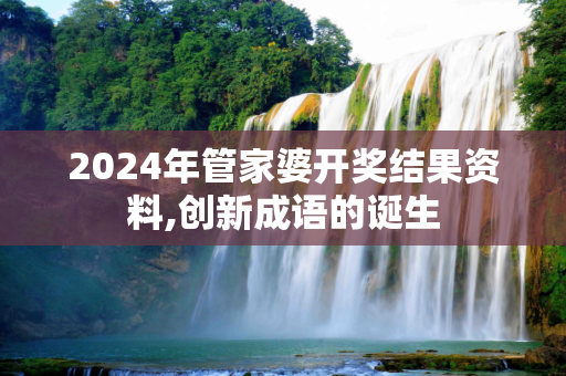 2024年管家婆开奖结果资料,创新成语的诞生