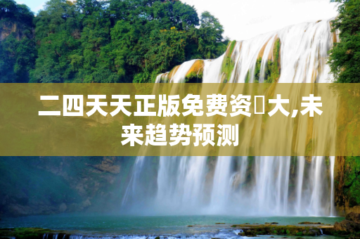 二四天天正版免费资枓大,未来趋势预测