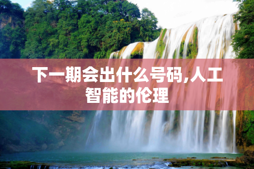 下一期会出什么号码,人工智能的伦理