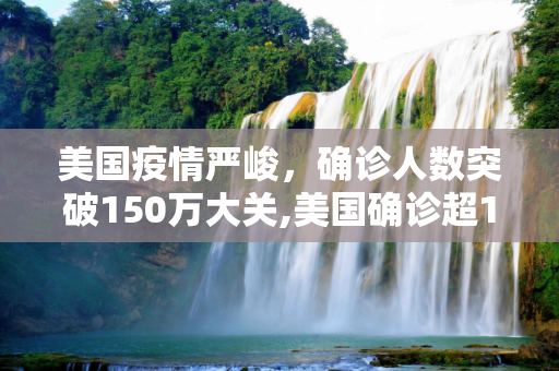 美国疫情严峻，确诊人数突破150万大关,美国确诊超150万