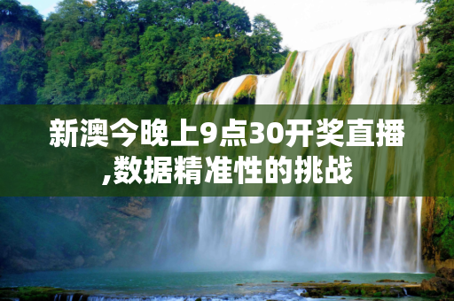 新澳今晚上9点30开奖直播,数据精准性的挑战