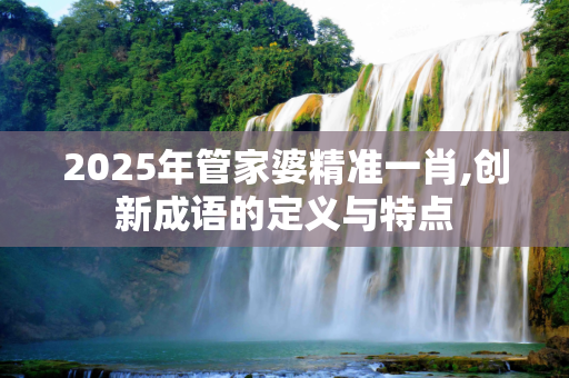 2025年管家婆精准一肖,创新成语的定义与特点