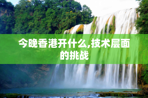 今晚香港开什么,技术层面的挑战