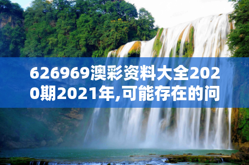 626969澳彩资料大全2020期2021年,可能存在的问题