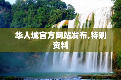 华人城官方网站发布,特别资料